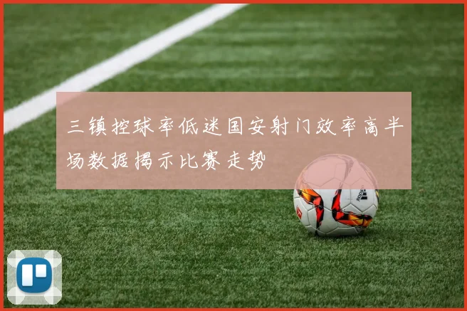 三镇控球率低迷国安射门效率高半场数据揭示比赛走势