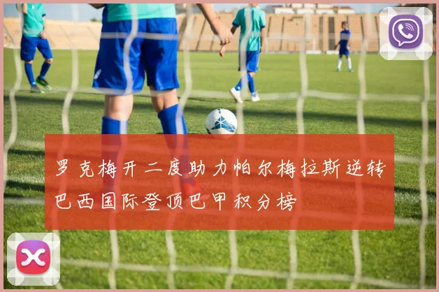 罗克梅开二度助力帕尔梅拉斯逆转巴西国际登顶巴甲积分榜