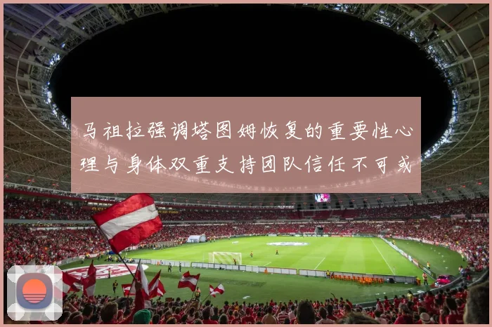 马祖拉强调塔图姆恢复的重要性心理与身体双重支持团队信任不可或缺