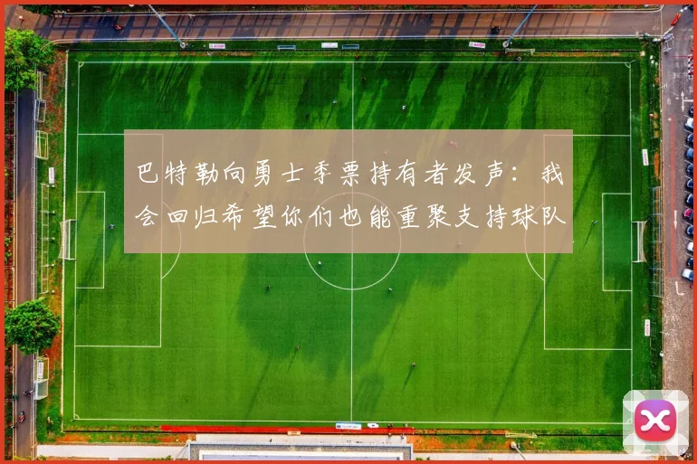 巴特勒向勇士季票持有者发声：我会回归希望你们也能重聚支持球队