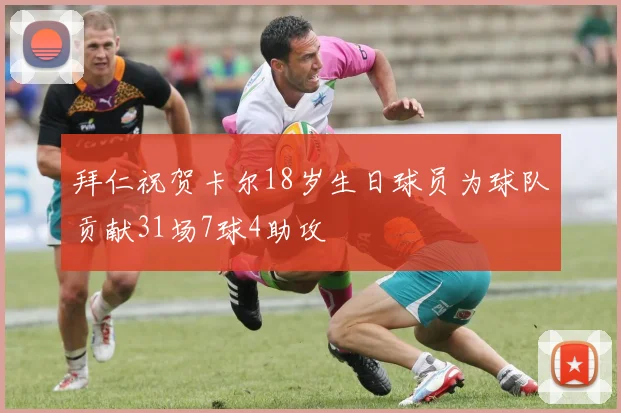 拜仁祝贺卡尔18岁生日球员为球队贡献31场7球4助攻