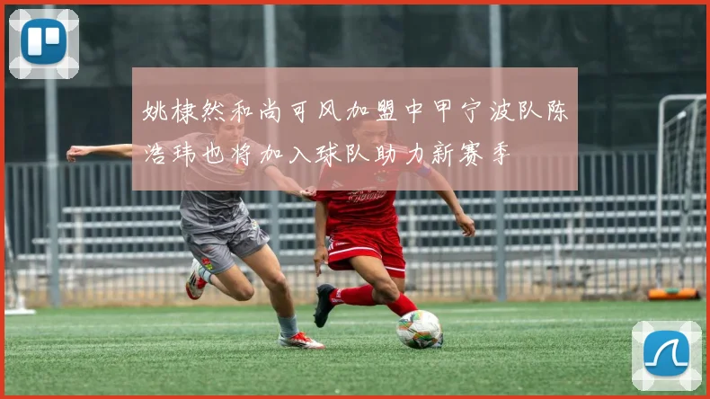 姚棣然和尚可风加盟中甲宁波队陈浩玮也将加入球队助力新赛季